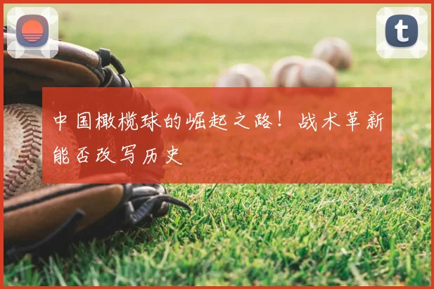 中国橄榄球的崛起之路!战术革新能否改写历史
