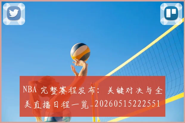 NBA 完整赛程发布：关键对决与全美直播日程一览_20260515222551