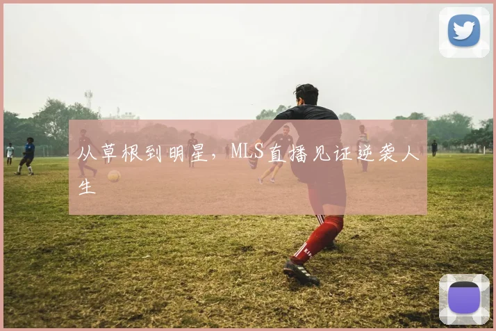 从草根到明星,MLS直播见证逆袭人生