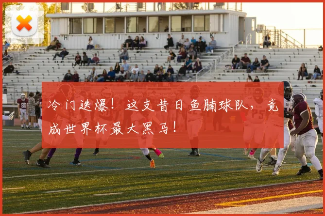 冷门迭爆！这支昔日鱼腩球队，竟成世界杯最大黑马！