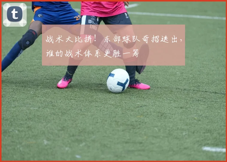 战术大比拼！东部球队奇招迭出，谁的战术体系更胜一筹