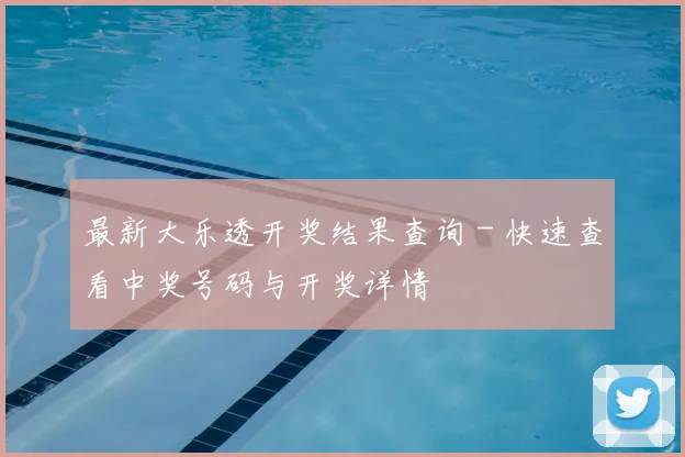 最新大乐透开奖结果查询 - 快速查看中奖号码与开奖详情