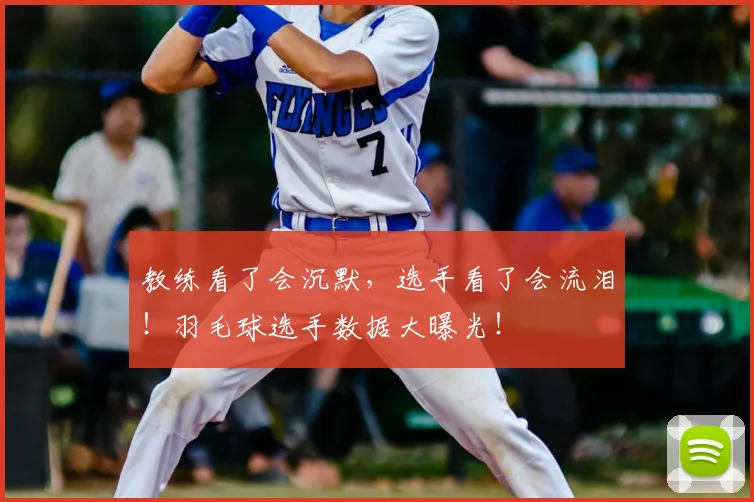 教练看了会沉默，选手看了会流泪！羽毛球选手数据大曝光！
