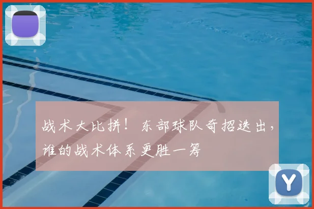 战术大比拼！东部球队奇招迭出，谁的战术体系更胜一筹
